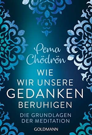 Chödrön, Pema. Wie wir unsere Gedanken beruhigen - Die Grundlagen der Meditation. Goldmann TB, 2019.
