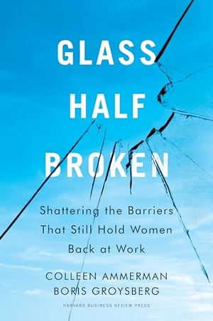 Ammerman, Colleen / Boris Groysberg. Glass Half-Broken - Shattering the Barriers That Still Hold Women Back at Work. Harvard Business Review Press, 2021.