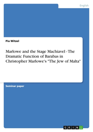 Witzel, Pia. Marlowe and the Stage Machiavel - The Dramatic Function of Barabas in Christopher Marlowe's "The Jew of Malta". GRIN Publishing, 2011.
