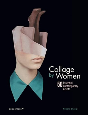 Elizegi, Rebeka (Hrsg.). Collage by Women - 50 Essential Contemporary Artists. promopress, 2019.