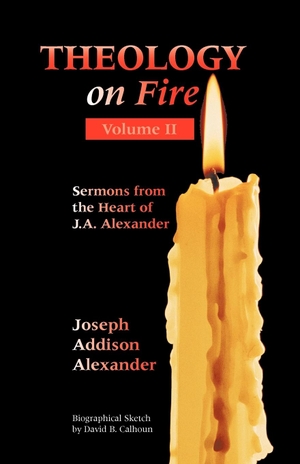 Alexander, Joseph Addison. THEOLOGY ON FIRE - Volume Two: More Sermons from the Heart of J.A. Alexander. Solid Ground Christian Books, 2005.