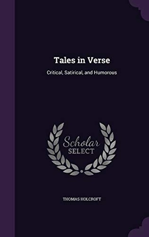 Holcroft, Thomas. Tales in Verse: Critical, Satirical, and Humorous. Touchladybirdlucky Studios, 2015.