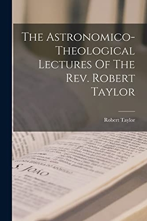 Taylor, Robert. The Astronomico-theological Lectures Of The Rev. Robert Taylor. LEGARE STREET PR, 2022.