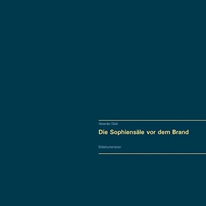 Glück, Alexander. Die Sophiensäle vor dem Brand. Vollständiger Reprint in Originalgröße. - Bilddokumentation. Books on Demand, 2019.