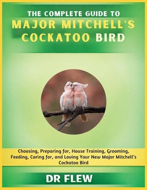 Flew. The Complete Guide to Major Mitchell's Cockatoo Bird - Choosing, Preparing For, House Training, Grooming, Feeding, Caring for and Loving Your New Major Mitchell's Cockatoo Bird. Amazon Digital Services LLC - Kdp, 2026.