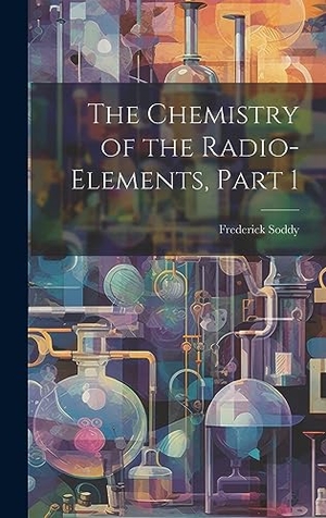Soddy, Frederick. The Chemistry of the Radio-Elements, Part 1. Creative Media Partners, LLC, 2023.
