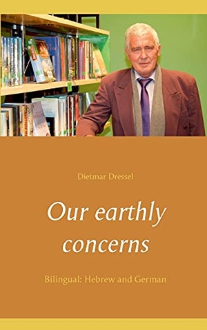Dressel, Dietmar. Our earthly concerns - Bilingual: Hebrew and German. Books on Demand, 2021.
