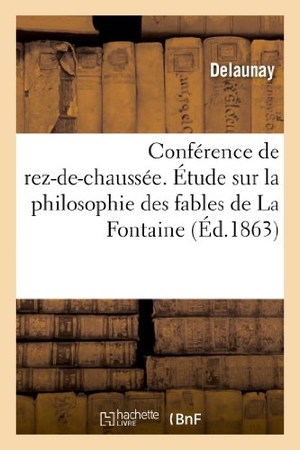 Delaunay. Conférence de Rez-De-Chaussée. Étude Sur La Philosophie Des Fables de la Fontaine - , Lue À La Séance Du 12 Février 1863. Hachette Livre - BNF, 2018.