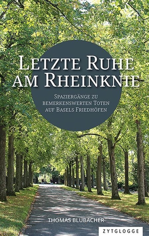 Blubacher, Thomas. Letzte Ruhe am Rheinknie - Spaziergänge zu bemerkenswerten Toten auf Basels Friedhöfen. Zytglogge AG, 2021.