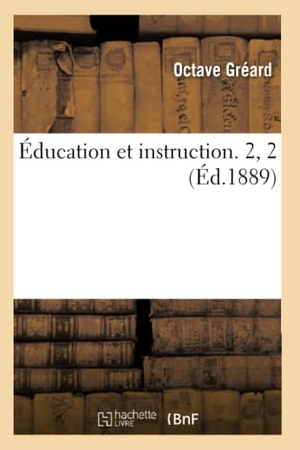 Gréard, Octave. Éducation et instruction. 2, 2 (Éd.1889). Hachette Livre, 2018.