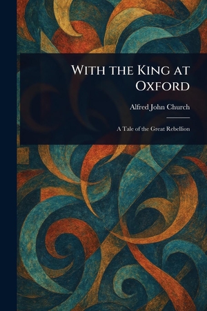 Church, Alfred John. With the King at Oxford. Creative Media Partners, LLC, 2025.