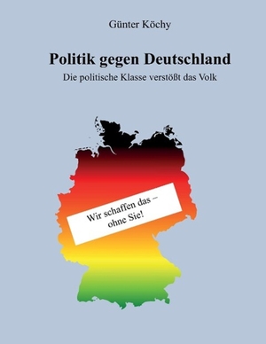 Köchy, Günter. Politik gegen Deutschland - Die politische Klasse verstößt das Volk. tredition, 2016.
