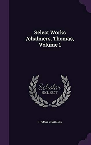 Chalmers, Thomas. Select Works /chalmers, Thomas, Volume 1. Touchladybirdlucky Studios, 2016.