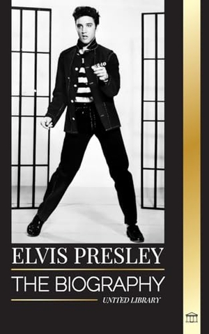 Library, United. Elvis Presley - The biography of the Legendary King of Rock and Roll from Memphis, his Life, Rise, being Lonely and Last Train Home. United Library, 2024.
