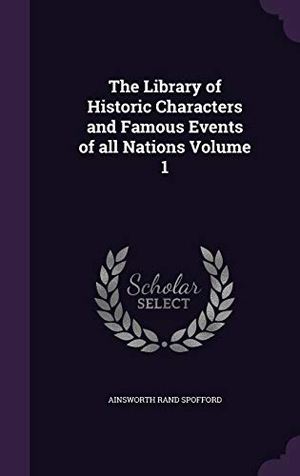 Spofford, Ainsworth Rand. The Library of Historic Characters and Famous Events of all Nations Volume 1. Touchladybirdlucky Studios, 2016.
