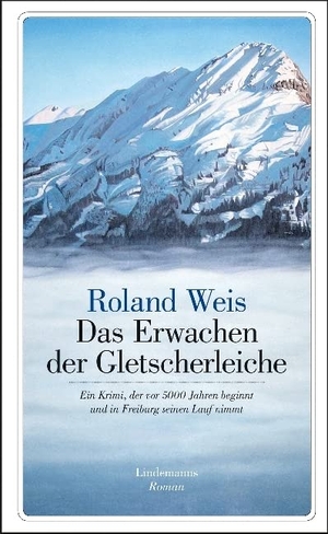 Weis, Roland. Das Erwachen der Gletscherleiche - Ein Krimi, der vor 5000 Jahren beginnt und in Freiburg seinen Lauf nimmt. Lindemanns GmbH, 2017.