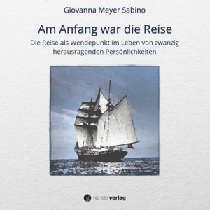 Meyer Sabino, Giovanna. Am Anfang war die Reise - Die Reise als Wendepunkt im Leben von zwanzig herausragenden Persönlichkeiten. Münsterverlag GmbH, 2018.