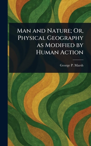 Marsh, George P.. Man and Nature; Or, Physical Geography as Modified by Human Action. Legare Street Press, 2025.