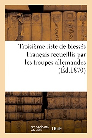 Riché. Troisième Liste de Blessés Français Recueillis Par Les Troupes Allemandes (Éd.1870). Hachette Livre - BNF, 2018.