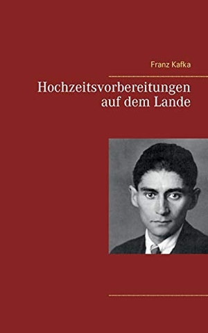 Kafka, Franz. Hochzeitsvorbereitungen auf dem Lande. Books on Demand, 2016.