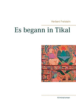 Freistein, Herbert. Es begann in Tikal - Ein nervenaufreibender Reisekrimi. Books on Demand, 2017.