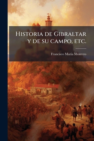 Montero, Francisco Maria. Historia de Gibraltar y de su campo, etc.. Creative Media Partners, LLC, 2025.