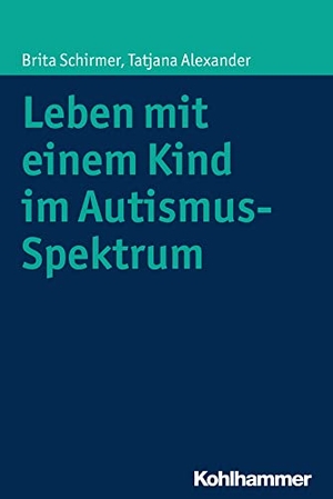 Schirmer, Brita / Tatjana Alexander. Leben mit einem Kind im Autismus-Spektrum. Kohlhammer W., 2015.