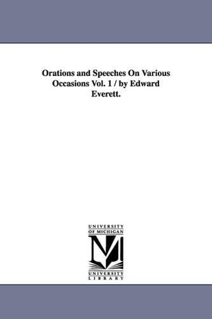 Everett, Edward. Orations and Speeches On Various Occasions Vol. 1 / by Edward Everett.. Regents of Univ of Mi, Scholarly Publishing Office, 2006.