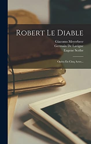 Scribe, Eugene / Giacomo Meyerbeer. Robert Le Diable - Opéra En Cinq Actes.... Creative Media Partners, LLC, 2022.
