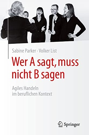Parker, Sabine / Volker List. Wer A sagt, muss nicht B sagen - Agiles Handeln im beruflichen Kontext. Springer-Verlag GmbH, 2021.