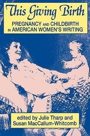 Tharp, Julie (Hrsg.). This Giving Birth - Pregnancy and Childbirth in American Women's Writing. UNIV OF WISCONSIN PR, 2000.