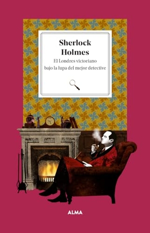 Manzanera, Laura. Sherlock Holmes - El Londres Victoriano Bajo La Lupa del Mejor Detective / Victorian London Under the Magnifying Glass of the Best Detective. Editorial Alma, 2024.