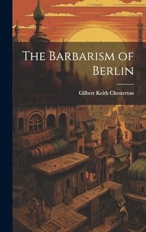 Chesterton, G K. The Barbarism of Berlin. Creative Media Partners, LLC, 2023.