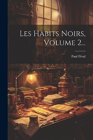 Féval, Paul. Les Habits Noirs, Volume 2.... Creative Media Partners, LLC, 2023.