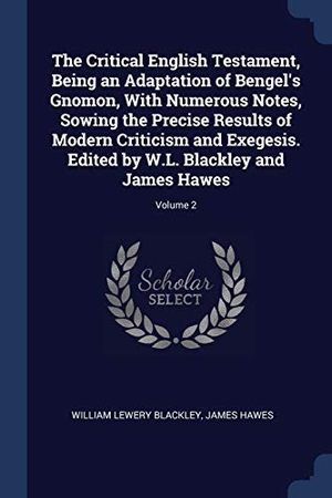Blackley, William Lewery / James Hawes. The Critical English Testament, Being an Adaptation of Bengel's Gnomon, With Numerous Notes, Sowing the Precise Results of Modern Criticism and Exegesis. Edited by W.L. Blackley and James Hawes; Volume 2. Creative Media Partners, LLC, 2018.
