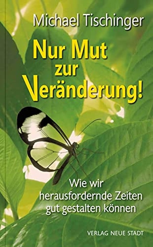 Tischinger, Michael. Nur Mut zur Veränderung! - Wie wir herausfordernde Zeiten gut gestalten können. Neue Stadt Verlag GmbH, 2022.