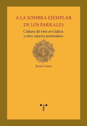 Castro, Xavier. A la sombra ejemplar de los parrales : cultura del vino en Galicia y otros espacios peninsulares. Ediciones Trea, S.L., 2006.