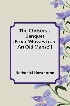 Hawthorne, Nathaniel. The Christmas Banquet (From "Mosses from an Old Manse"). Alpha Edition, 2025.