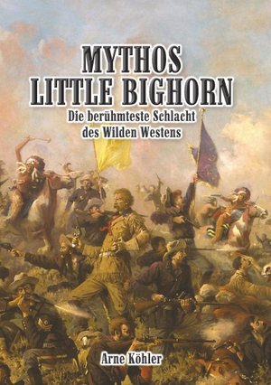 Köhler, Arne. Mythos Little Bighorn - Die berühmteste Schlacht des Wilden Westens. BoD - Books on Demand, 2018.
