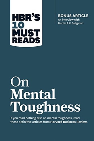 Review, Harvard Business / Seligman, Martin E P et al. Hbr's 10 Must Reads on Mental Toughness (with Bonus Interview Post-Traumatic Growth and Building Resilience with Martin Seligman) (Hbr's 10 Must Reads). Harvard Business Review Press, 2018.