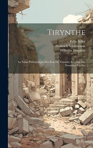 Adler, Felix / Schliemann, Heinrich et al. Tirynthe: Le Palais Préhistorique Des Rois De Tirynthe; Résultat Des Dernières Fouilles. Creative Media Partners, LLC, 2023.