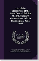 List of the Committees of the Great Central Fair for the U.S. Sanitary Commission. Held in Philadelphia, June, 1864