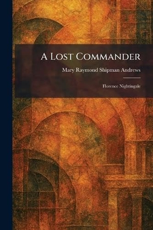 Andrews, Mary Raymond Shipman. A Lost Commander - Florence Nightingale. Creative Media Partners, LLC, 2026.