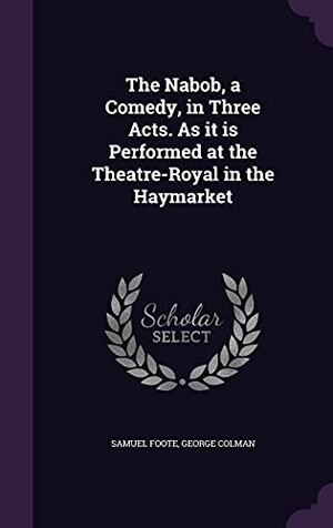 Foote, Samuel / George Colman. The Nabob, a Comedy, in Three Acts. As it is Performed at the Theatre-Royal in the Haymarket. Touchladybirdlucky Studios, 2016.