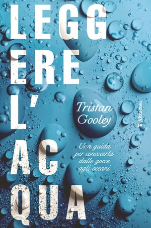 Gooley, Tristan. Leggere l'acqua. Una guida per conoscerla dalle gocce agli oceani. Altrecose, 2026.