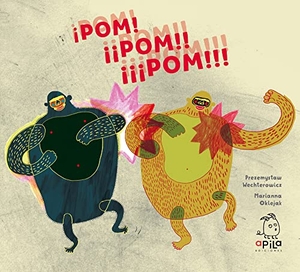 Garrido, Raquel / Wechterowicz, Przemiystaw et al. ¡Pom! ¡¡pom!! ¡¡¡pom!!!. Apila Ediciones, 2018.