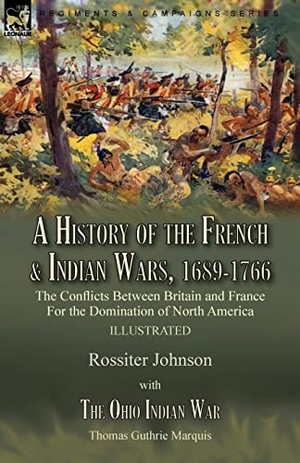 Johnson, Rossiter / Thomas Guthrie Marquis. A History of the French & Indian Wars, 1689-1766 - the Conflicts Between Britain and France For the Domination of North America---A History of the French War by Rossiter Johnson & The Ohio Indian War by Thomas Guthrie Marquis. LEONAUR, 2021.