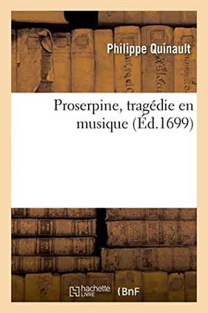 Quinault, Philippe. Proserpine, tragédie en musique. Hachette Livre, 2021.