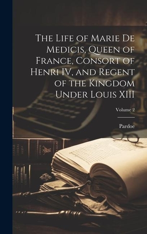 Pardoe. The Life of Marie de Medicis, Queen of France, Consort of Henri IV, and Regent of the Kingdom Under Louis XIII; Volume 2. Tradd Street Press, 2023.