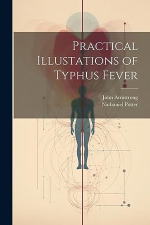Armstrong, John / Nathaniel Potter. Practical Illustations of Typhus Fever. Creative Media Partners, LLC, 2023.